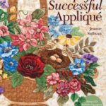 Simply Successful Applique: Foolproof Technique • 9 Projects • For Hand & Machine